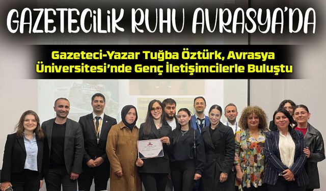 Gazeteci-Yazar Tuğba Öztürk, Avrasya Üniversitesi’nde Genç İletişimcilerle Buluştu