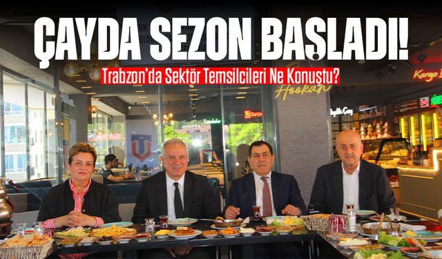 Çayda Sezon Başladı! Trabzon’da Sektör Temsilcileri Ne Konuştu?