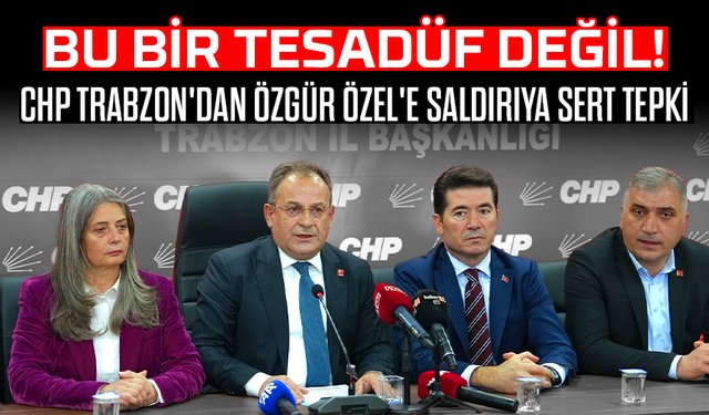 CHP Trabzon'dan Özgür Özel'e Saldırıya Sert Tepki: Bu Bir Tesadüf Değil!