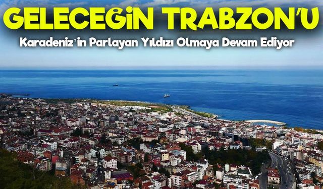 Trabzon: Geçmişin Mirasıyla Geleceğe Yürüyen Teknoloji ve Yatırım Şehri