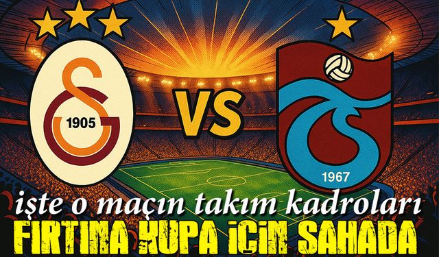 Trabzonspor Kupa İçin Sahada! Galatasaray Finalinde Kadrosunu belirledi