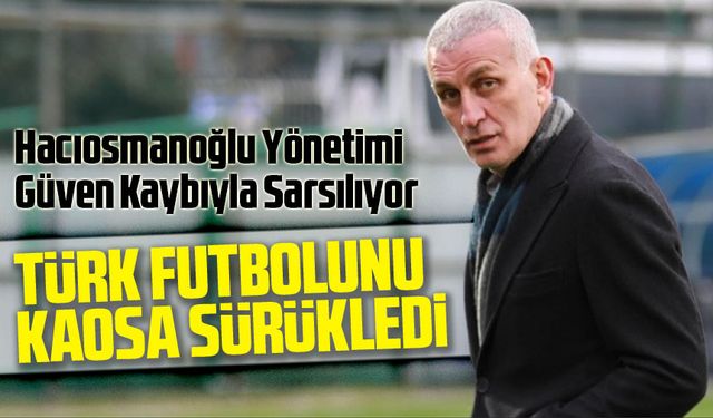 Türk Futbolu Krizde! Hacıosmanoğlu Yönetimi Güven Kaybıyla Sarsılıyor, Gözler Mustafa Eröğüt’te