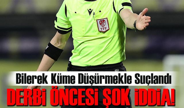 Derbi öncesi şok iddia! Süper Lig Hakemi Bilerek Küme Düşürmekle Suçlandı