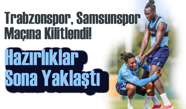 Trabzonspor, Samsunspor Maçına Kilitlendi! Hazırlıklar Sona Yaklaştı