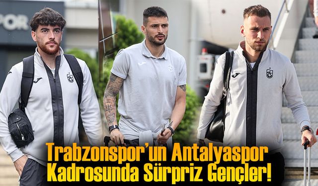Trabzonspor’un Antalyaspor Kadrosunda Sürpriz Gençler!