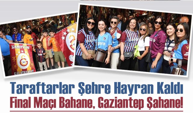 Final Maçı Bahane, Gaziantep Şahane! Taraftarlar Şehre Hayran Kaldı