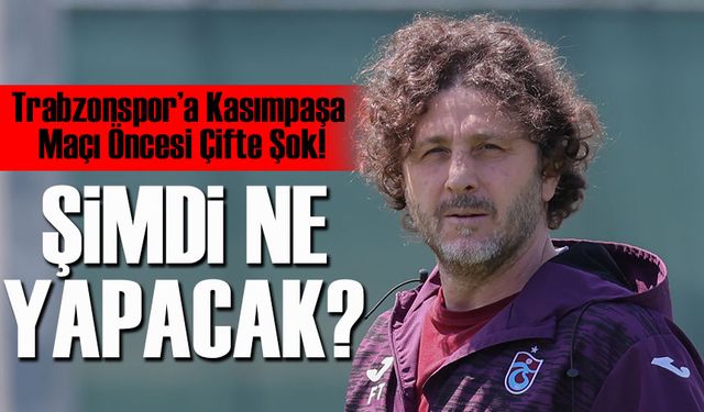 Trabzonspor’a Kasımpaşa Maçı Öncesi Çifte Şok!