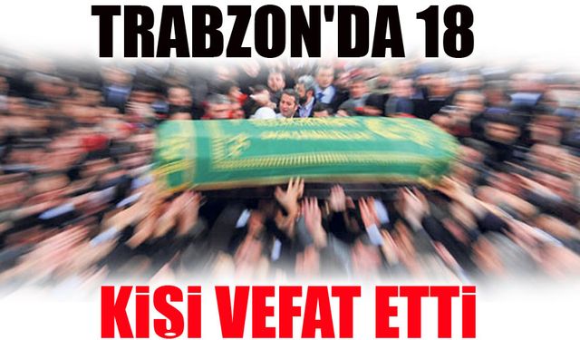 Trabzon’da Bugün 18 Kişi Hayatını Kaybetti! İşte Tam Liste
