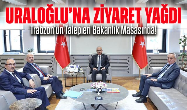 Trabzon’un Talepleri Bakanlık Masasında! Uraloğlu’na Ziyaret Yağdı