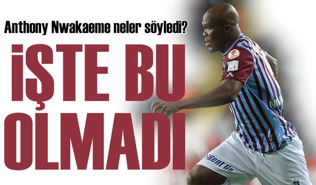 Trabzonspor’da Anthony Nwakaeme’nin açıklamaları maçın önüne geçti