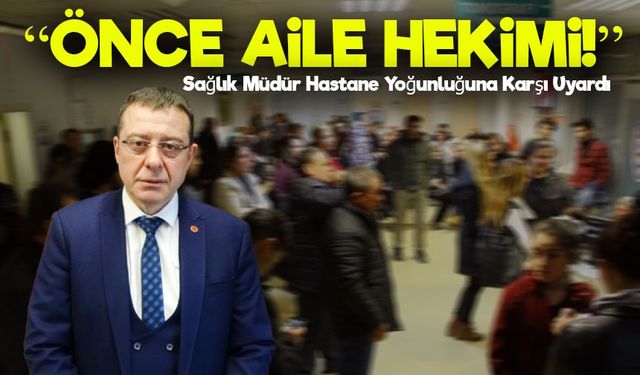 Hastanelerdeki Yoğunluk İçin Uyarı: “Önce Aile Hekimine Gidin”