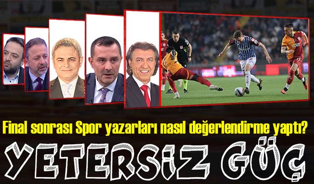 Ziraat Türkiye Kupası final maçından sonra Spor yazarlarının değerlendirmeleri nasıl?