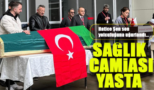 Sağlık Camiası Yasta: Hatice Şen Son Yolculuğuna Uğurlandı