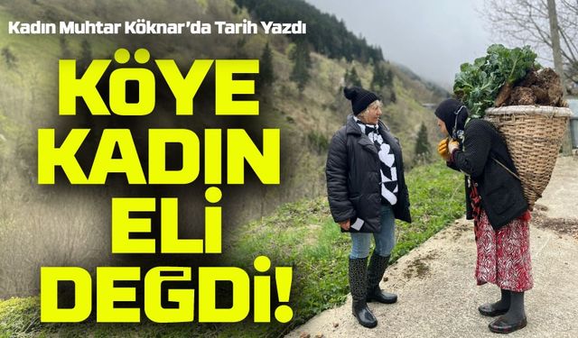 Kadın Eli Hizmete Dönüştü: Köknar’da 40 Yıl Sonra Değişim Rüzgarı