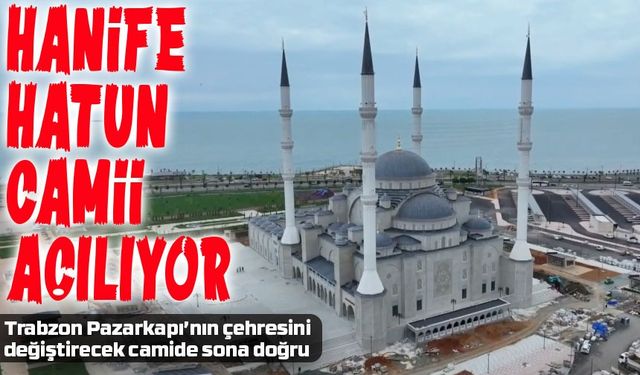 Trabzon Pazarkapı'nın yeni simgesi Hanife Hatun Camii 11 Temmuz'da açılıyor