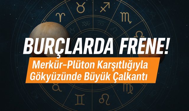 Burçlarda Fren, Merkür-Plüton Karşıtlığıyla Gökyüzünde Büyük Çalkantı!