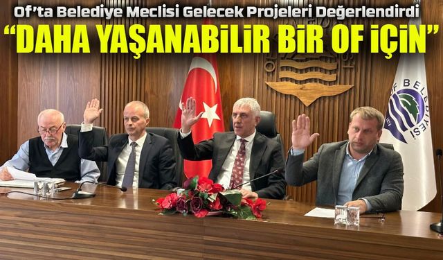 Of Belediye Meclisi'nde Haziran Mesaisi Tamamlandı