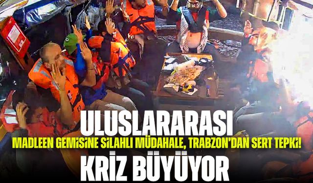 Uluslararası Kriz Büyüyor: Madleen Gemisine Silahlı Müdahale, Trabzon'dan Sert Tepki!