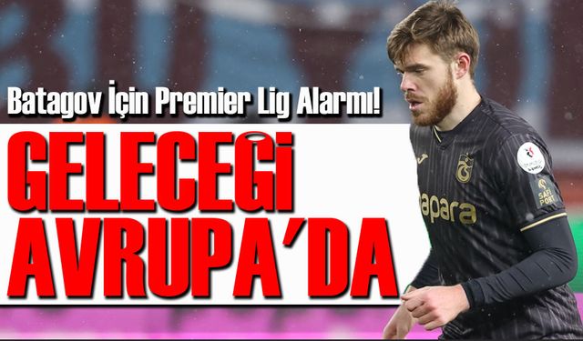 Batagov İçin Premier Lig Alarmı! Trabzonspor Kapıyı Yüksekten Açacak