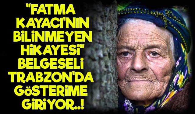 “Fatma Kayacı’nın Bilinmeyen Hikayesi” Belgeseli Trabzon’da Gösterime Giriyor
