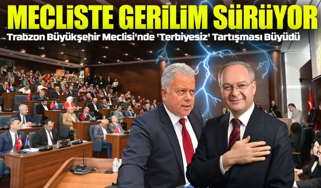 Trabzon Büyükşehir Meclisi'nde 'Terbiyesiz' Tartışması Büyüdü