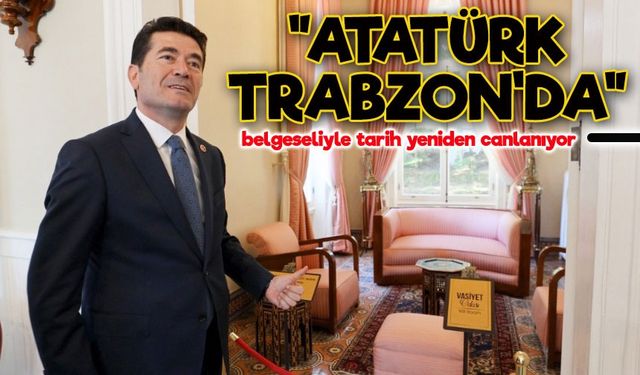 “Atatürk Trabzon’da” belgeseli ilk kez gösterimde: Tarihe tanıklık daveti