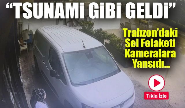 Trabzon’daki Sel Felaketi Kameralara Yansıdı: “Tsunami Gibi Geldi”