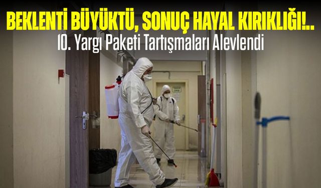 Beklenti Büyüktü, Sonuç Hayal Kırıklığı Oldu! 10. Yargı Paketi Tartışmaları Alevlendi