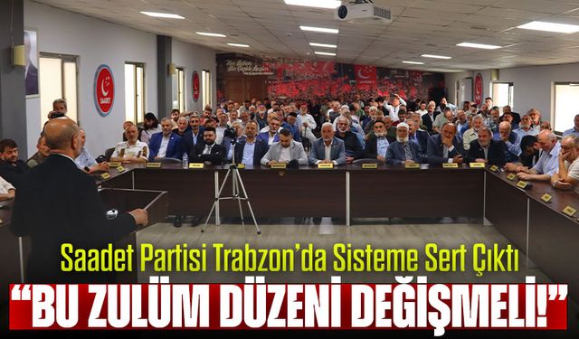 Saadet Partisi Trabzon’da Sisteme Sert Çıktı: “Bu Zulüm Düzeni Değişmeli!”