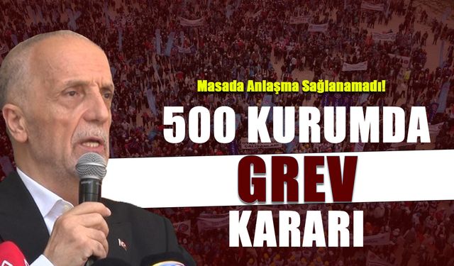 500 Kurumda Grev Kararı! Masada Anlaşma Sağlanamadı...