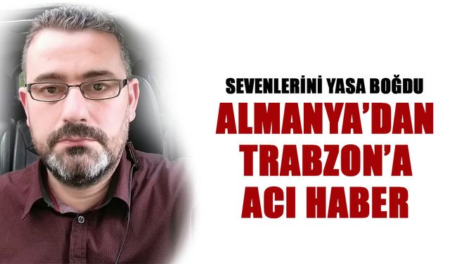 Almanya'dan Trabzon'a Acı Haber! Sevenlerini Yasa Boğdu