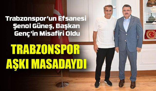 Trabzonspor’un Efsanesi Şenol Güneş, Başkan Genç’in Misafiri Oldu