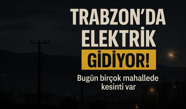 Bugün Trabzon’da Elektrik Kesiliyor: Çok Sayıda İlçe Saatlerce Enerjisiz Kalabilir