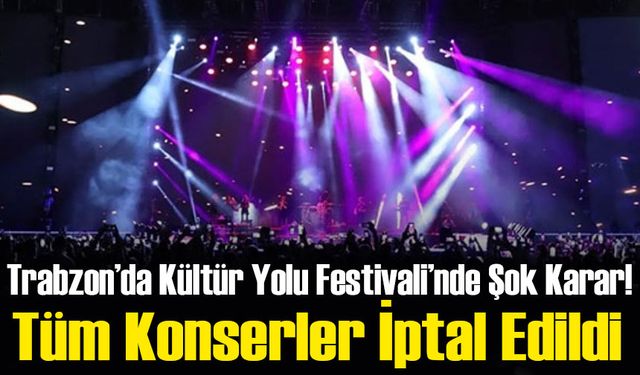 Trabzon’da Kültür Yolu Festivali’nde Şok Karar! Tüm Konserler İptal Edildi