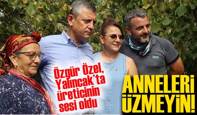 CHP Genel Başkanı Özgür Özel, Trabzon Yalıncak’ta üreticinin sesi oldu