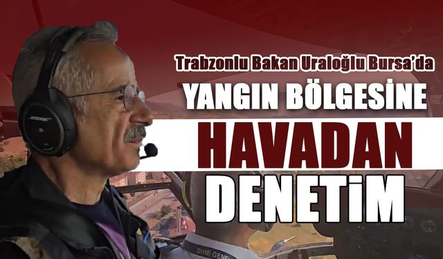 Yangın Bölgesine Havadan İnceleme! Bakan Uraloğlu Bursa'da