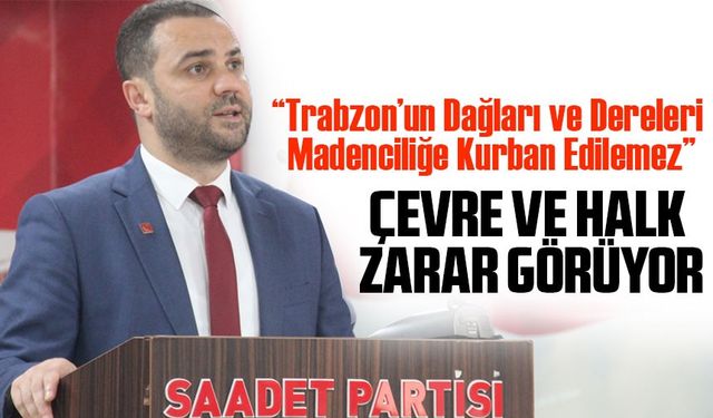 Saadet Partisi’nden Madencilik Tepkisi: “Trabzon’un En Büyük Sermayesi Doğasıdır”