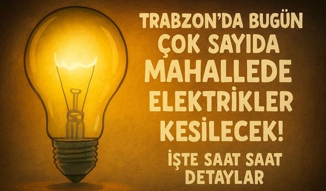 Trabzon’da Bugün Çok Sayıda Mahallede Elektrikler Kesilecek! İşte Saat Saat Detaylar