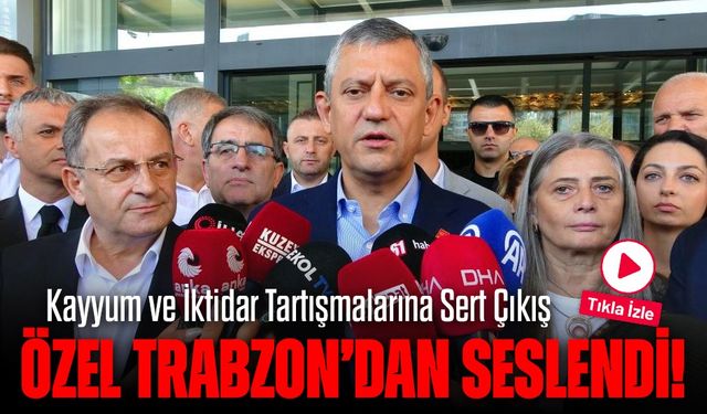 Trabzon’da Siyaset Rüzgarı: Özgür Özel’den Çarpıcı Kayyum ve İktidar Mesajları