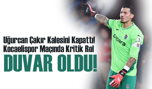Uğurcan Çakır Kalesini Kapattı! Kocaelispor Maçında Kritik Rol