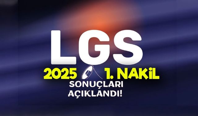 LGS 2025 1. nakil sonuçları açıklandı: 2. nakil başvuruları Ne Zaman Başlayacak?