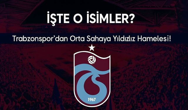 Trabzonspor’dan Orta Sahaya Yıldız Hamlesi!