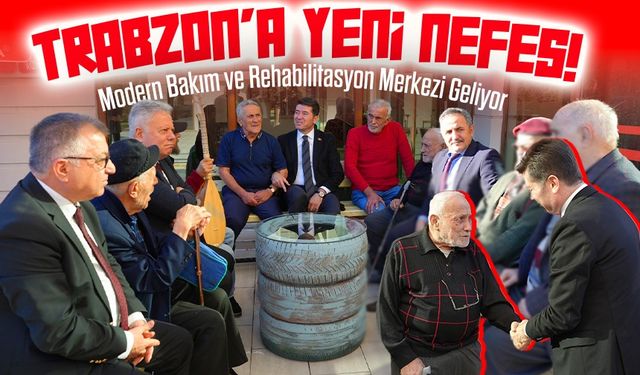 Trabzon’a Yeni Nefes! Yaşlılar İçin Modern Bakım ve Rehabilitasyon Merkezi Geliyor