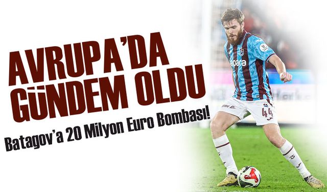 Batagov’a 20 Milyon Euro Bombası! Trabzonspor’un Genç Yıldızı Avrupa’nın Radarında