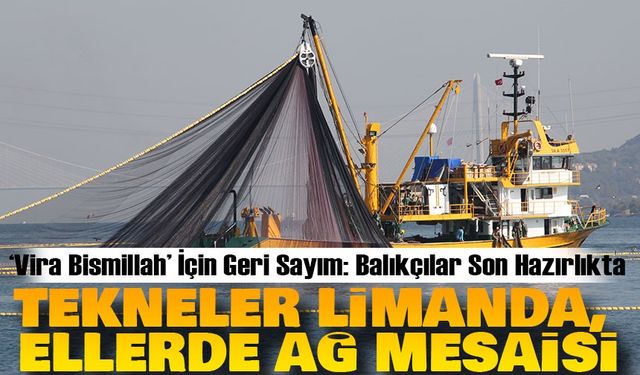 ‘Vira Bismillah’ İçin Geri Sayım: Balıkçılar Son Hazırlıkta