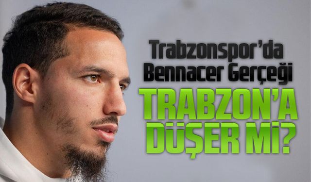 Trabzonspor’da Bennacer Gerçeği: Menajer Önerisi, Öncelikli Hedef Değil!