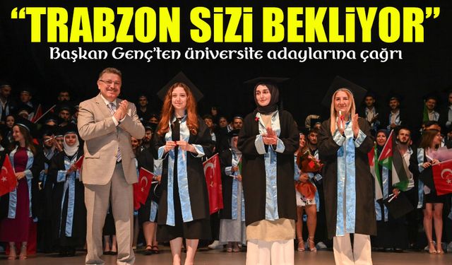 Başkan Genç’ten üniversite adaylarına çağrı: Trabzon sizi bekliyor