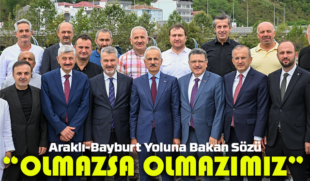 Araklı-Bayburt Yoluna Bakan Sözü: “Olmazsa Olmazımız”