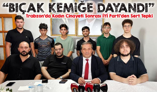 Trabzon’da Kadın C*nayeti Sonrası İYİ Parti’den Sert Tepki: “Bıçak Kemiğe Dayandı, Safınızı Belli Edin!”