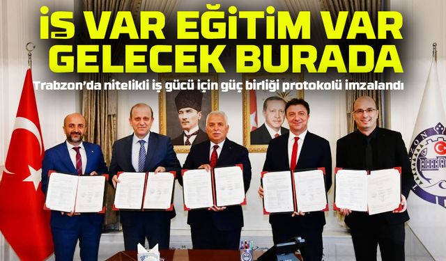 Trabzon’da nitelikli iş gücü için güç birliği protokolü imzalandı